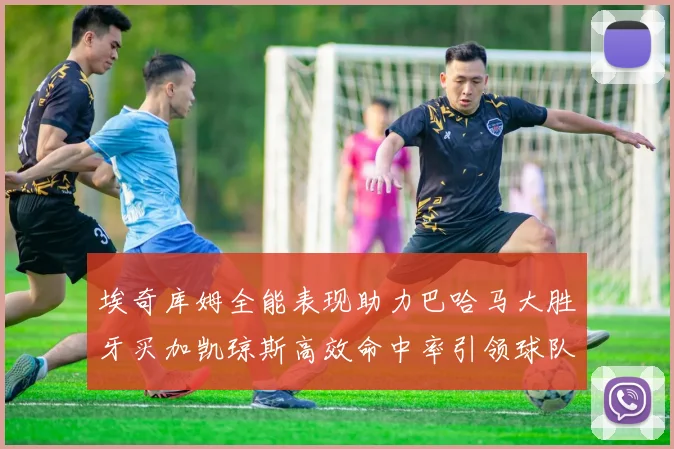 埃奇库姆全能表现助力巴哈马大胜牙买加凯琼斯高效命中率引领球队胜利