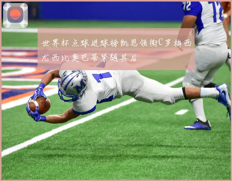世界杯点球进球榜凯恩领衔C罗梅西尤西比奥巴蒂紧随其后