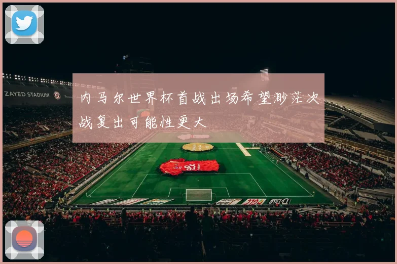 内马尔世界杯首战出场希望渺茫次战复出可能性更大