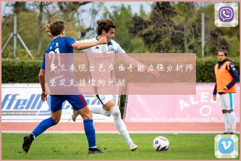 费兰表现出色多面手能力强分析师坚定支持续约计划
