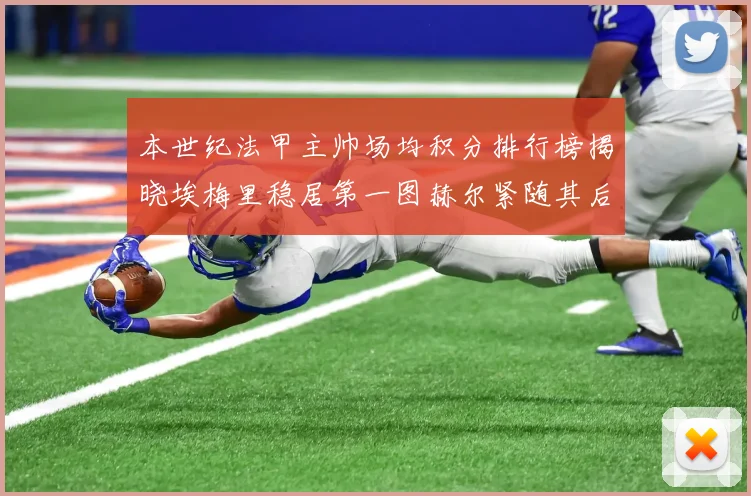 本世纪法甲主帅场均积分排行榜揭晓埃梅里稳居第一图赫尔紧随其后