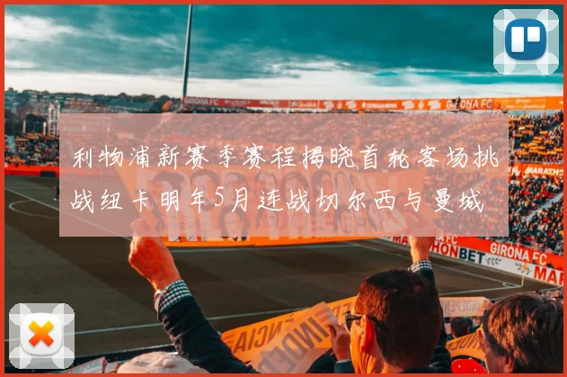 利物浦新赛季赛程揭晓首轮客场挑战纽卡明年5月连战切尔西与曼城