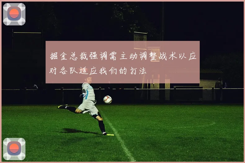掘金总裁强调需主动调整战术以应对各队适应我们的打法