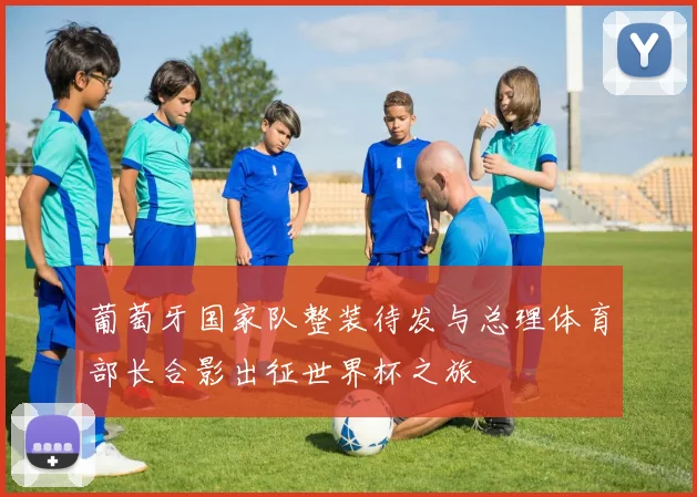 葡萄牙国家队整装待发与总理体育部长合影出征世界杯之旅