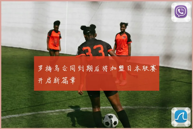 罗梅乌合同到期后将加盟日本联赛开启新篇章