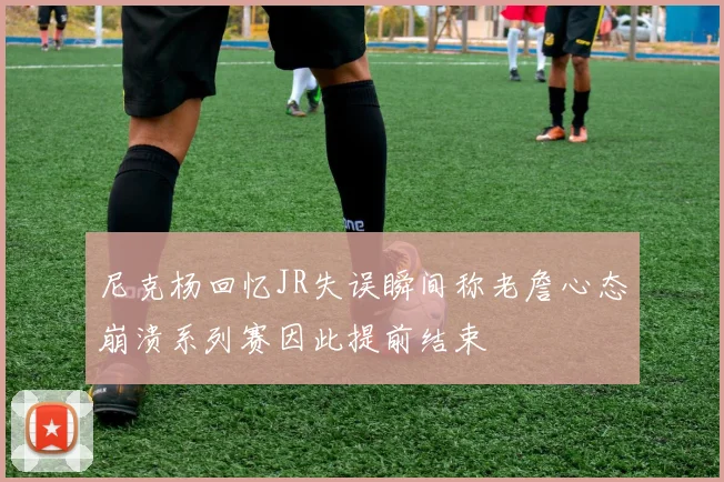 尼克杨回忆JR失误瞬间称老詹心态崩溃系列赛因此提前结束