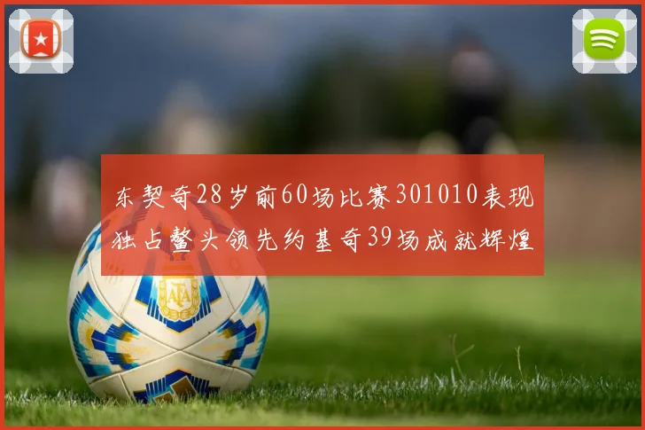 东契奇28岁前60场比赛301010表现独占鳌头领先约基奇39场成就辉煌